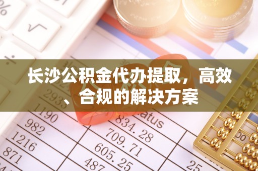 苏澳长沙公积金代办提取，高效、合规的解决方案