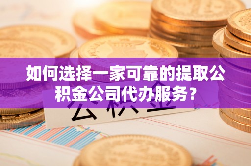 苏澳如何选择一家可靠的提取公积金公司代办服务？