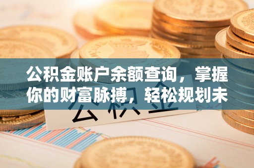 苏澳公积金账户余额查询，掌握你的财富脉搏，轻松规划未来