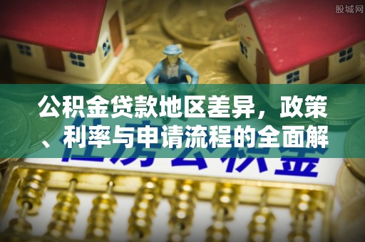 苏澳公积金贷款地区差异，政策、利率与申请流程的全面解析
