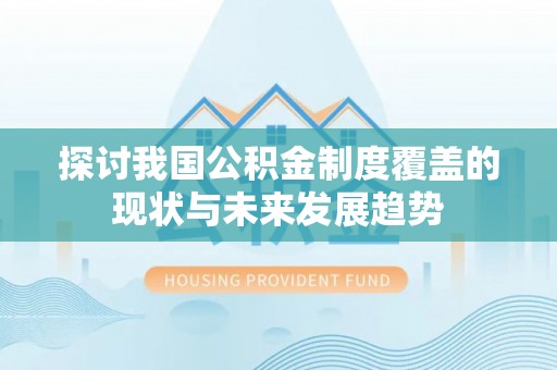 苏澳探讨我国公积金制度覆盖的现状与未来发展趋势