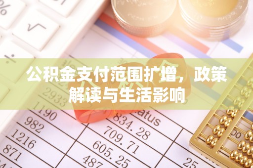 苏澳公积金支付范围扩增，政策解读与生活影响