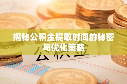 苏澳揭秘公积金提取时间的秘密与优化策略