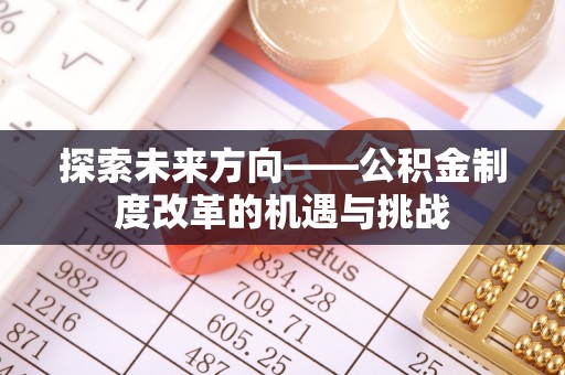 苏澳探索未来方向——公积金制度改革的机遇与挑战