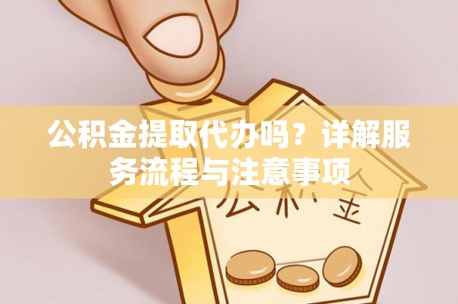 苏澳公积金提取代办吗？详解服务流程与注意事项