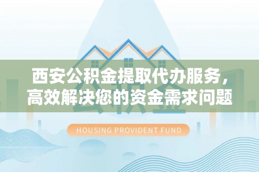 苏澳西安公积金提取代办服务，高效解决您的资金需求问题
