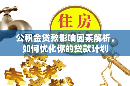 苏澳公积金贷款影响因素解析，如何优化你的贷款计划
