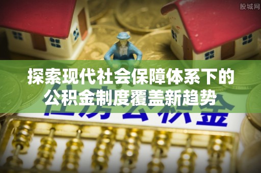 苏澳探索现代社会保障体系下的公积金制度覆盖新趋势