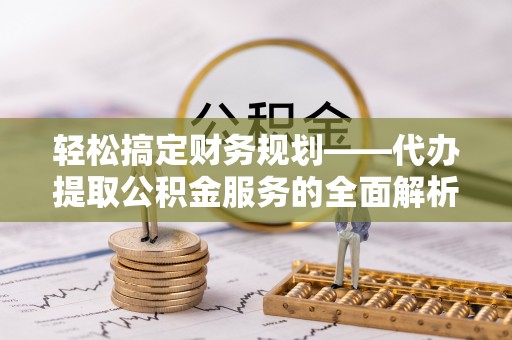 苏澳轻松搞定财务规划——代办提取公积金服务的全面解析