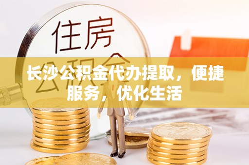 苏澳长沙公积金代办提取，便捷服务，优化生活