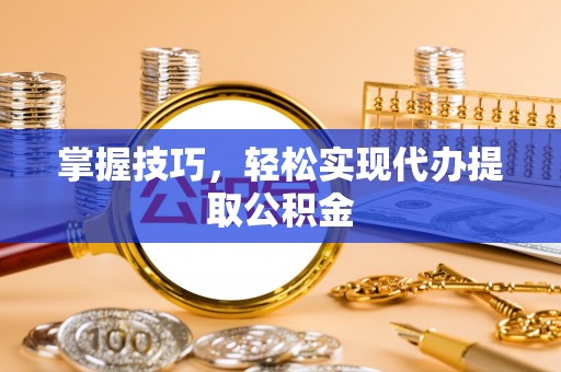 苏澳掌握技巧，轻松实现代办提取公积金