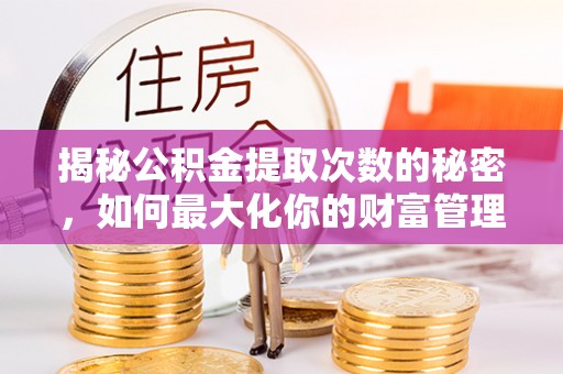 苏澳揭秘公积金提取次数的秘密，如何最大化你的财富管理