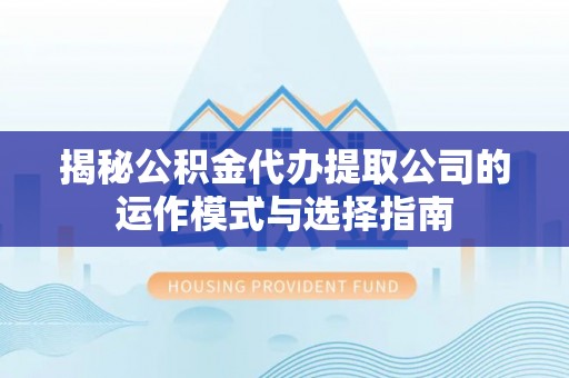 苏澳揭秘公积金代办提取公司的运作模式与选择指南