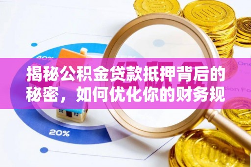 苏澳揭秘公积金贷款抵押背后的秘密，如何优化你的财务规划