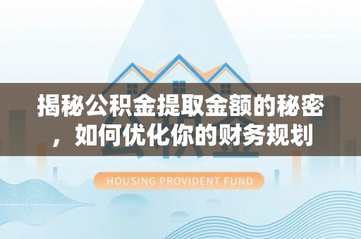 苏澳揭秘公积金提取金额的秘密，如何优化你的财务规划