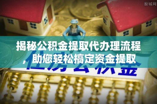 苏澳揭秘公积金提取代办理流程，助您轻松搞定资金提取