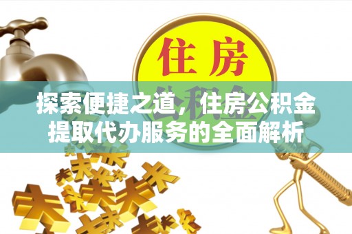 苏澳探索便捷之道，住房公积金提取代办服务的全面解析