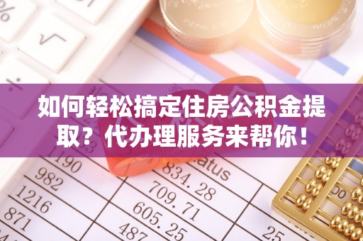 苏澳如何轻松搞定住房公积金提取？代办理服务来帮你！