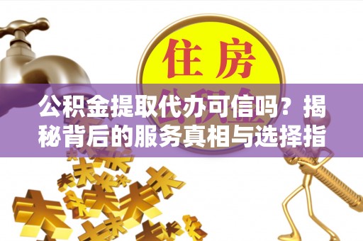 苏澳公积金提取代办可信吗？揭秘背后的服务真相与选择指南
