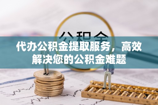 苏澳代办公积金提取服务，高效解决您的公积金难题