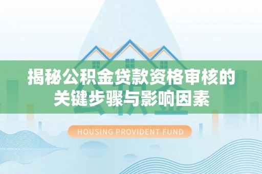 苏澳揭秘公积金贷款资格审核的关键步骤与影响因素