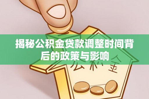 苏澳揭秘公积金贷款调整时间背后的政策与影响