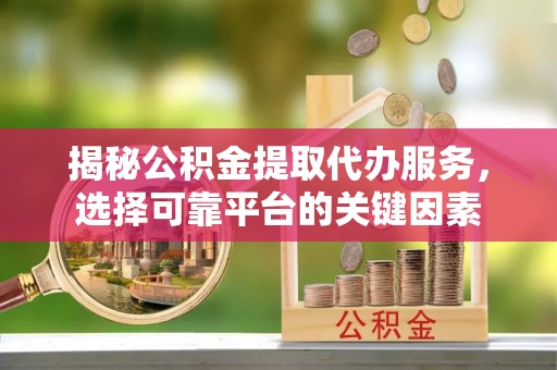 苏澳揭秘公积金提取代办服务，选择可靠平台的关键因素