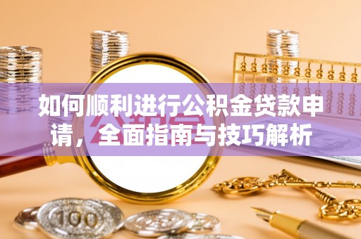 苏澳如何顺利进行公积金贷款申请，全面指南与技巧解析