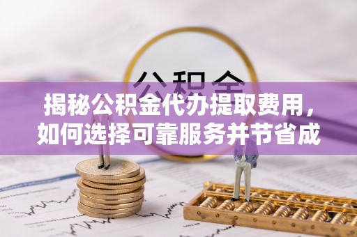 苏澳揭秘公积金代办提取费用，如何选择可靠服务并节省成本