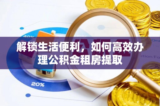 苏澳解锁生活便利，如何高效办理公积金租房提取
