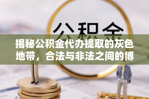 苏澳揭秘公积金代办提取的灰色地带，合法与非法之间的博弈