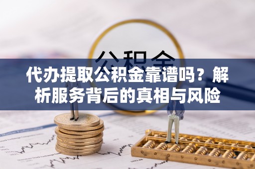 苏澳代办提取公积金靠谱吗？解析服务背后的真相与风险