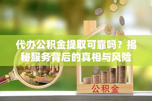 苏澳代办公积金提取可靠吗？揭秘服务背后的真相与风险