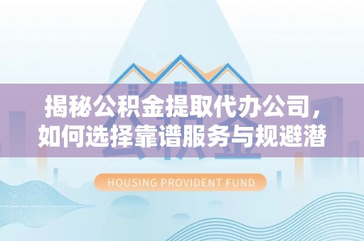 苏澳揭秘公积金提取代办公司，如何选择靠谱服务与规避潜在风险
