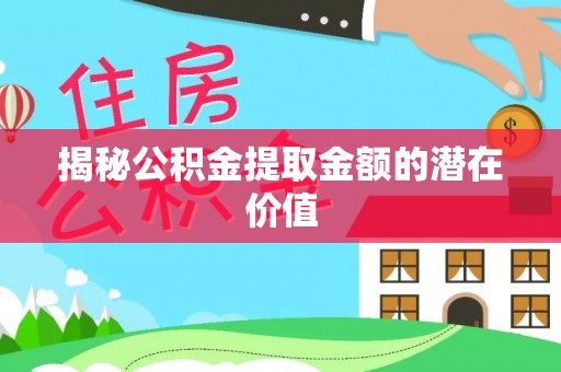 苏澳揭秘公积金提取金额的潜在价值