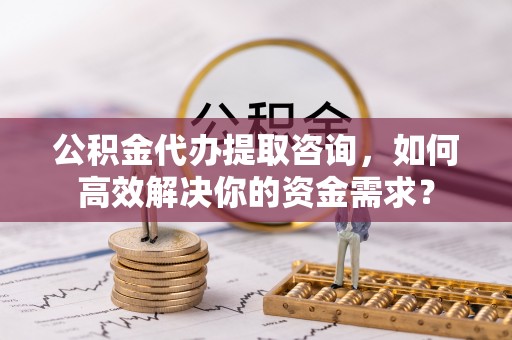 苏澳公积金代办提取咨询，如何高效解决你的资金需求？