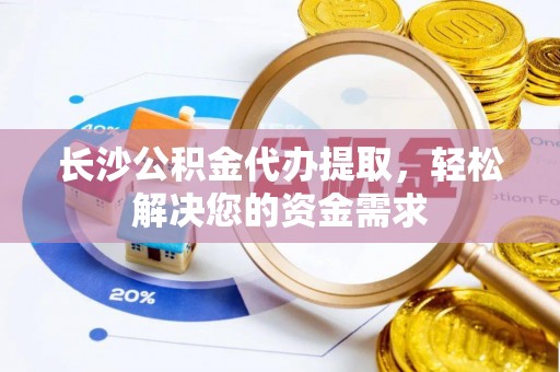 苏澳长沙公积金代办提取，轻松解决您的资金需求