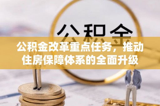 苏澳公积金改革重点任务，推动住房保障体系的全面升级