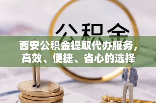 苏澳西安公积金提取代办服务，高效、便捷、省心的选择