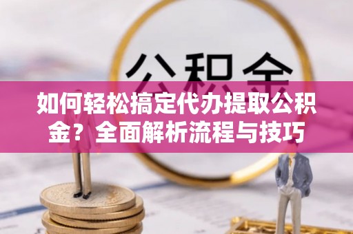 苏澳如何轻松搞定代办提取公积金？全面解析流程与技巧