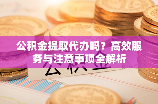 苏澳公积金提取代办吗？高效服务与注意事项全解析