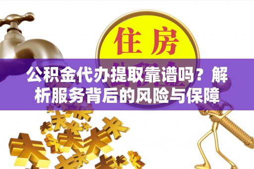 苏澳公积金代办提取靠谱吗？解析服务背后的风险与保障