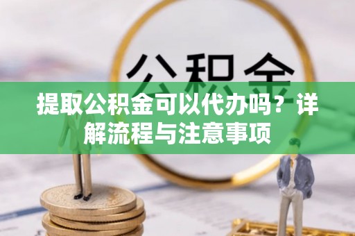 苏澳提取公积金可以代办吗？详解流程与注意事项