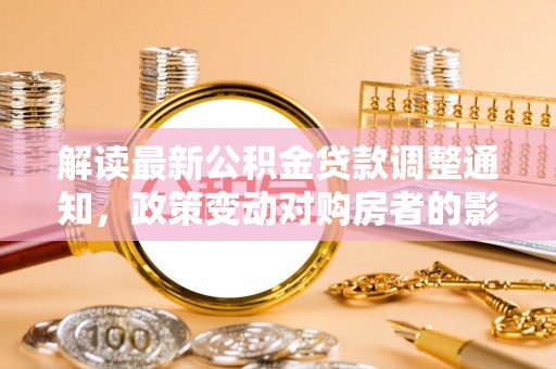 苏澳解读最新公积金贷款调整通知，政策变动对购房者的影响
