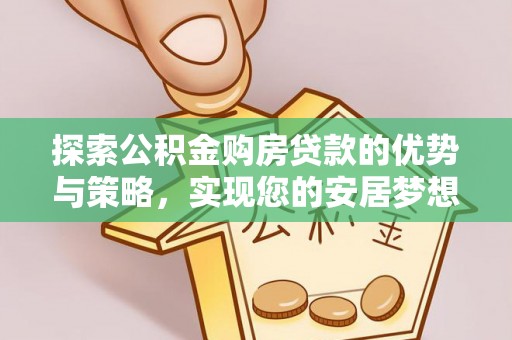 苏澳探索公积金购房贷款的优势与策略，实现您的安居梦想