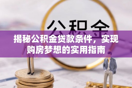苏澳揭秘公积金贷款条件，实现购房梦想的实用指南