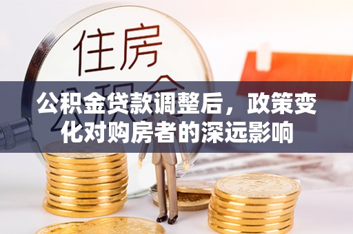 苏澳公积金贷款调整后，政策变化对购房者的深远影响