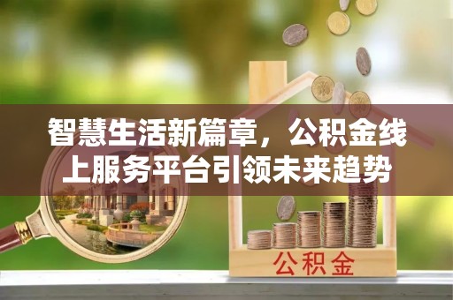 苏澳智慧生活新篇章，公积金线上服务平台引领未来趋势