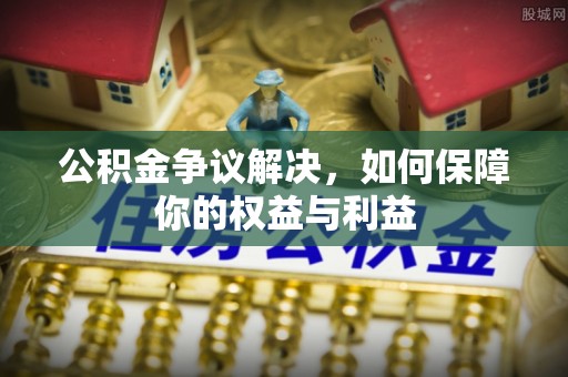 苏澳公积金争议解决，如何保障你的权益与利益