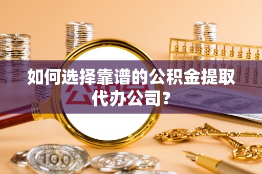 苏澳如何选择靠谱的公积金提取代办公司？